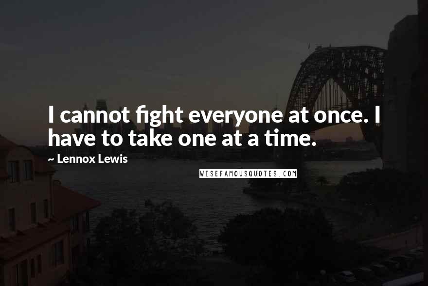 Lennox Lewis Quotes: I cannot fight everyone at once. I have to take one at a time.