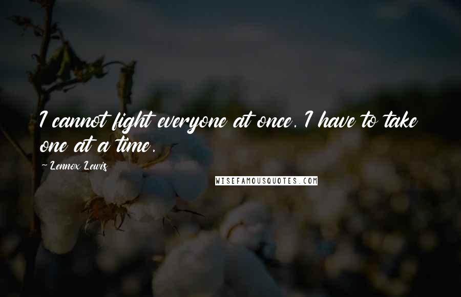 Lennox Lewis Quotes: I cannot fight everyone at once. I have to take one at a time.