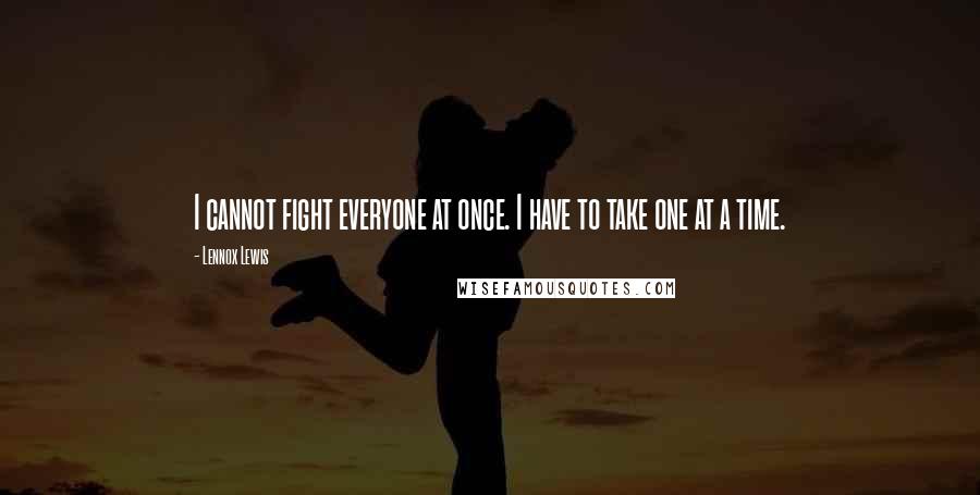 Lennox Lewis Quotes: I cannot fight everyone at once. I have to take one at a time.