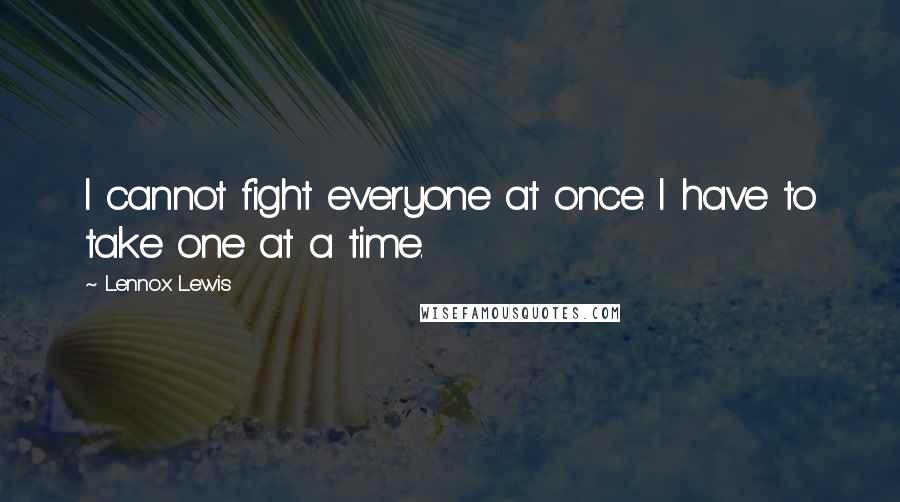 Lennox Lewis Quotes: I cannot fight everyone at once. I have to take one at a time.