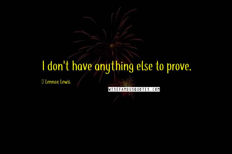 Lennox Lewis Quotes: I don't have anything else to prove.