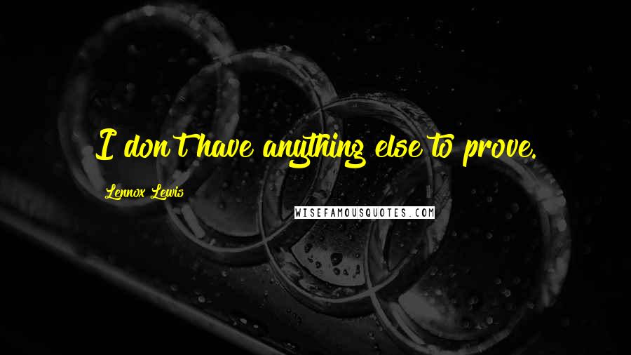 Lennox Lewis Quotes: I don't have anything else to prove.