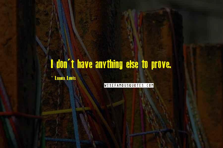 Lennox Lewis Quotes: I don't have anything else to prove.