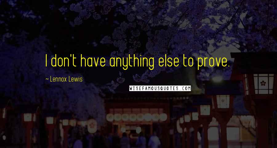Lennox Lewis Quotes: I don't have anything else to prove.