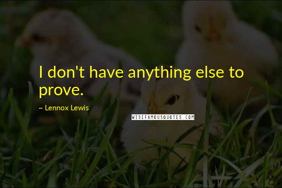 Lennox Lewis Quotes: I don't have anything else to prove.