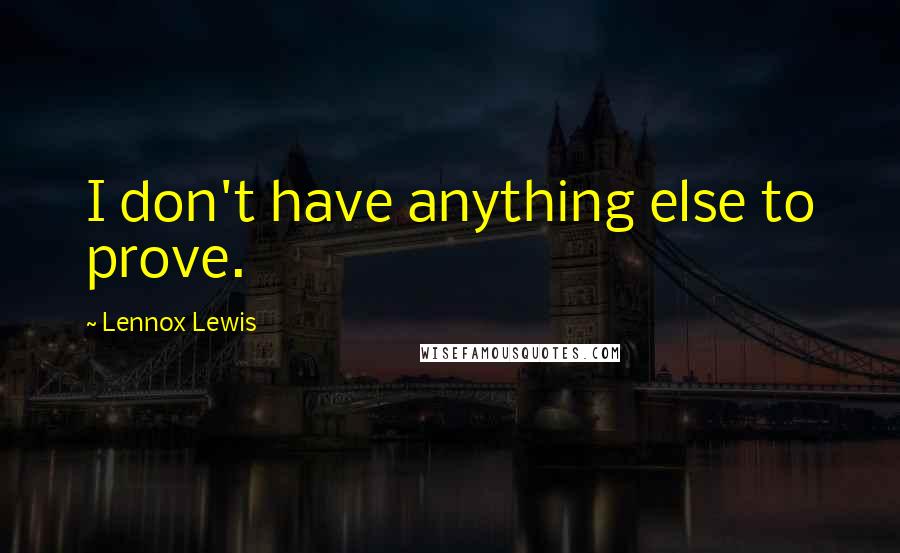 Lennox Lewis Quotes: I don't have anything else to prove.