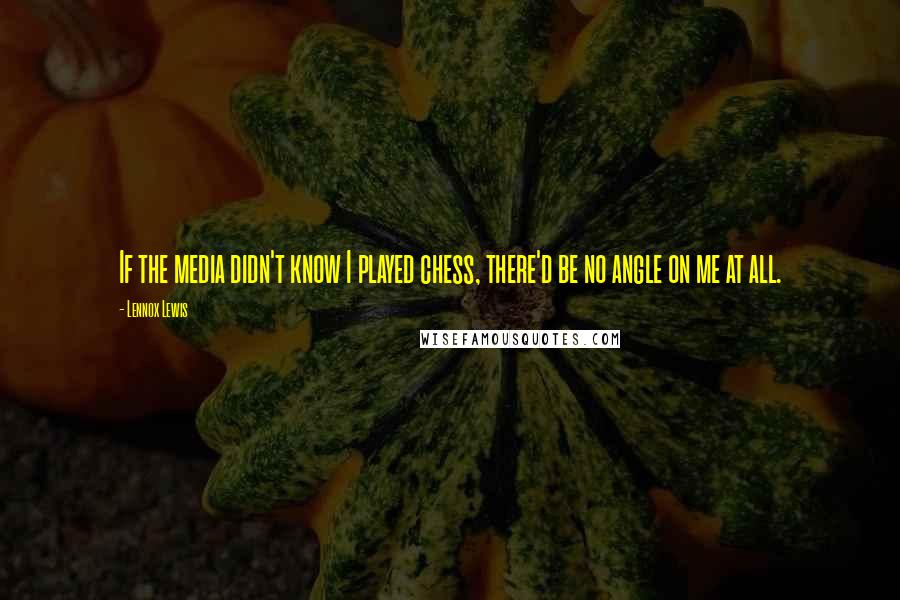 Lennox Lewis Quotes: If the media didn't know I played chess, there'd be no angle on me at all.