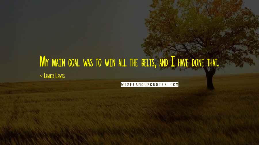Lennox Lewis Quotes: My main goal was to win all the belts, and I have done that.