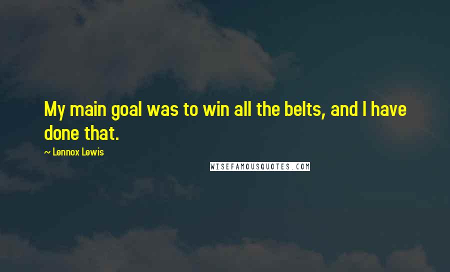 Lennox Lewis Quotes: My main goal was to win all the belts, and I have done that.