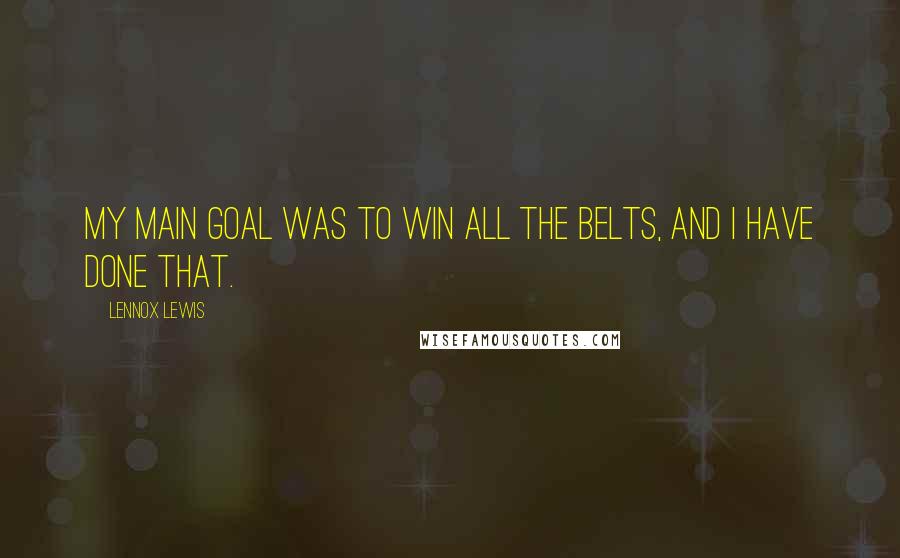 Lennox Lewis Quotes: My main goal was to win all the belts, and I have done that.
