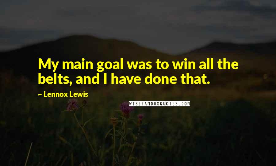 Lennox Lewis Quotes: My main goal was to win all the belts, and I have done that.