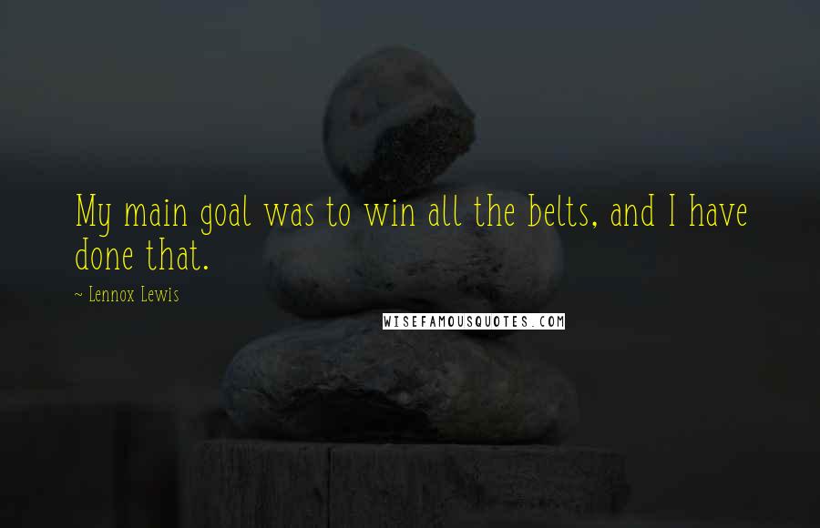 Lennox Lewis Quotes: My main goal was to win all the belts, and I have done that.