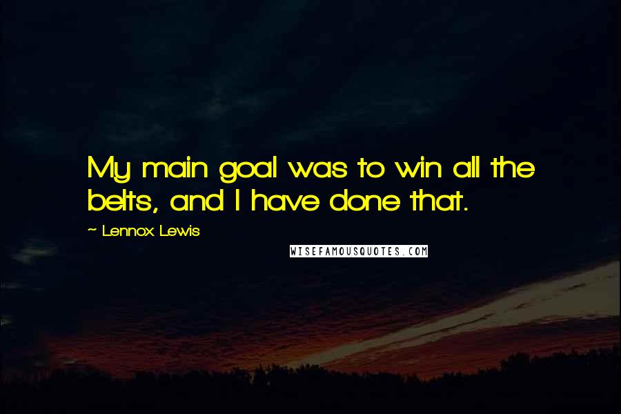 Lennox Lewis Quotes: My main goal was to win all the belts, and I have done that.