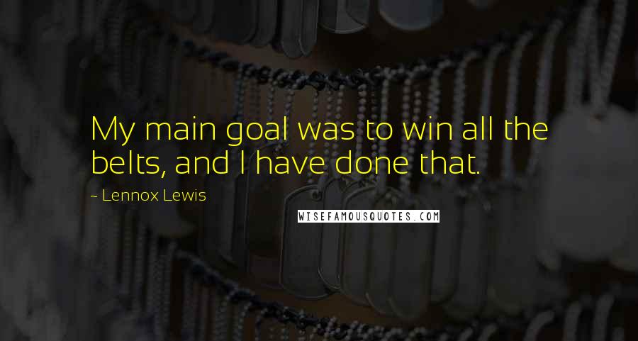Lennox Lewis Quotes: My main goal was to win all the belts, and I have done that.