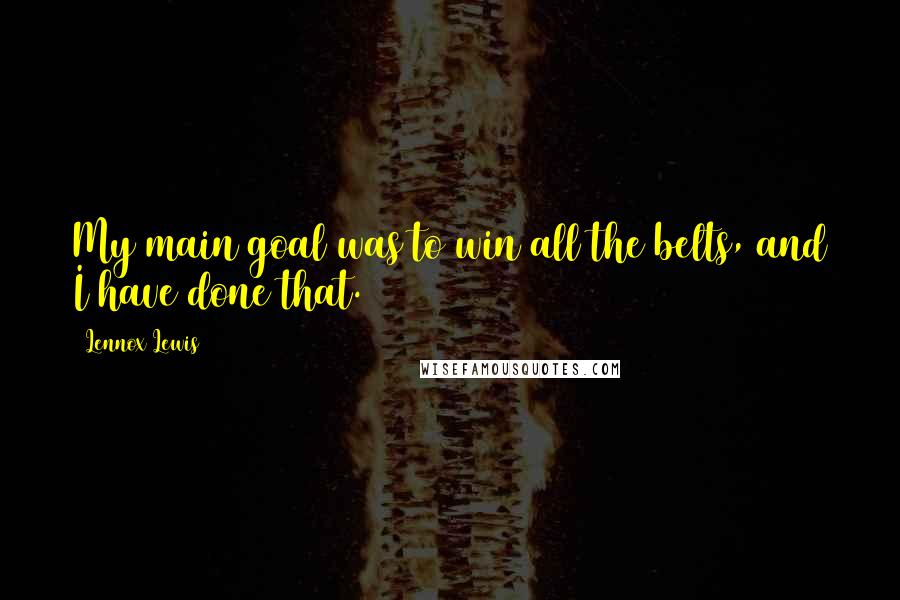 Lennox Lewis Quotes: My main goal was to win all the belts, and I have done that.