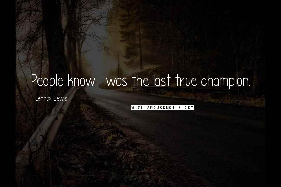 Lennox Lewis Quotes: People know I was the last true champion.