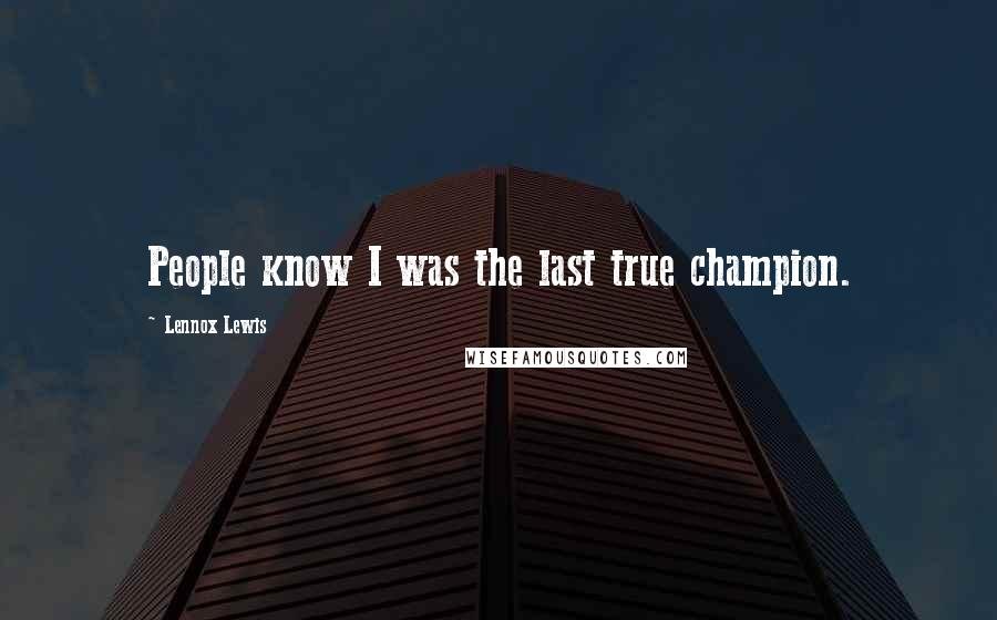 Lennox Lewis Quotes: People know I was the last true champion.