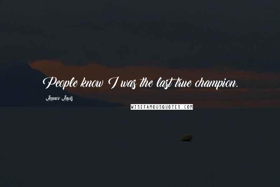 Lennox Lewis Quotes: People know I was the last true champion.