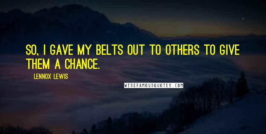 Lennox Lewis Quotes: So, I gave my belts out to others to give them a chance.
