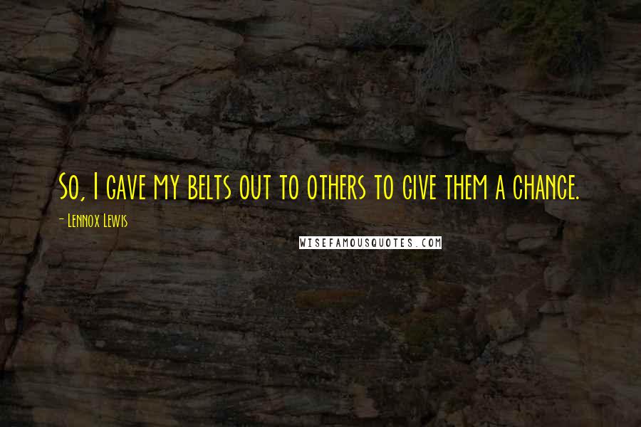 Lennox Lewis Quotes: So, I gave my belts out to others to give them a chance.
