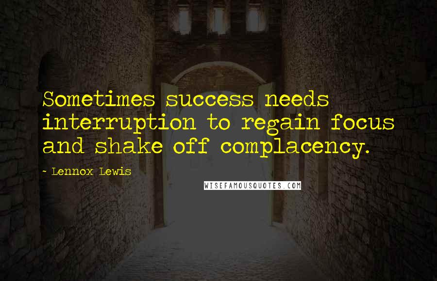 Lennox Lewis Quotes: Sometimes success needs interruption to regain focus and shake off complacency.