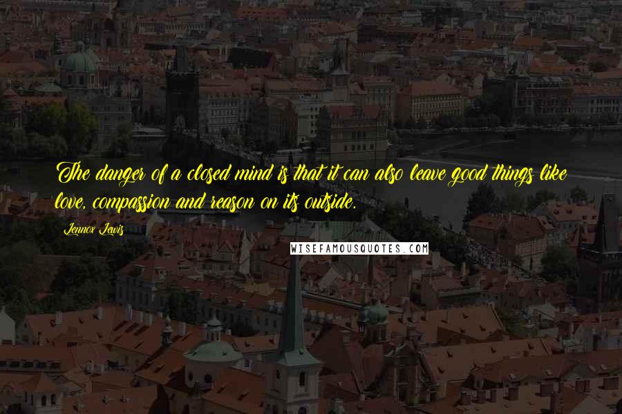 Lennox Lewis Quotes: The danger of a closed mind is that it can also leave good things like love, compassion and reason on its outside.