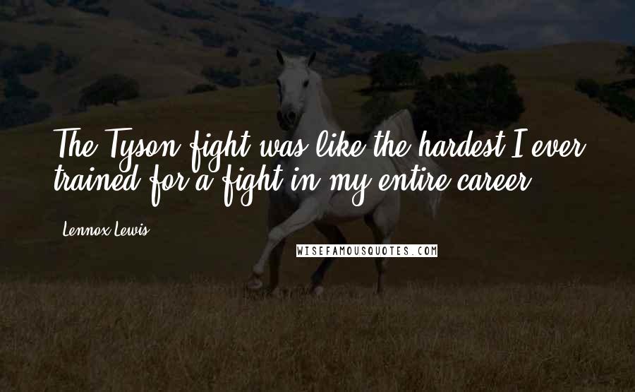 Lennox Lewis Quotes: The Tyson fight was like the hardest I ever trained for a fight in my entire career.
