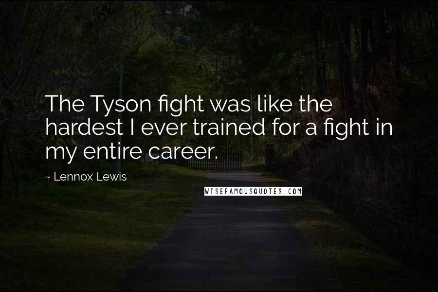Lennox Lewis Quotes: The Tyson fight was like the hardest I ever trained for a fight in my entire career.