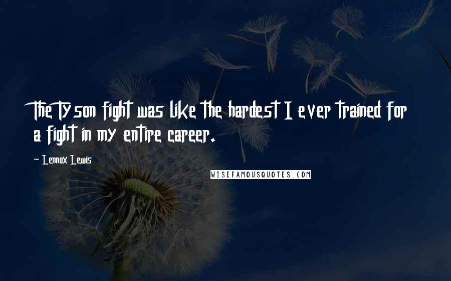 Lennox Lewis Quotes: The Tyson fight was like the hardest I ever trained for a fight in my entire career.