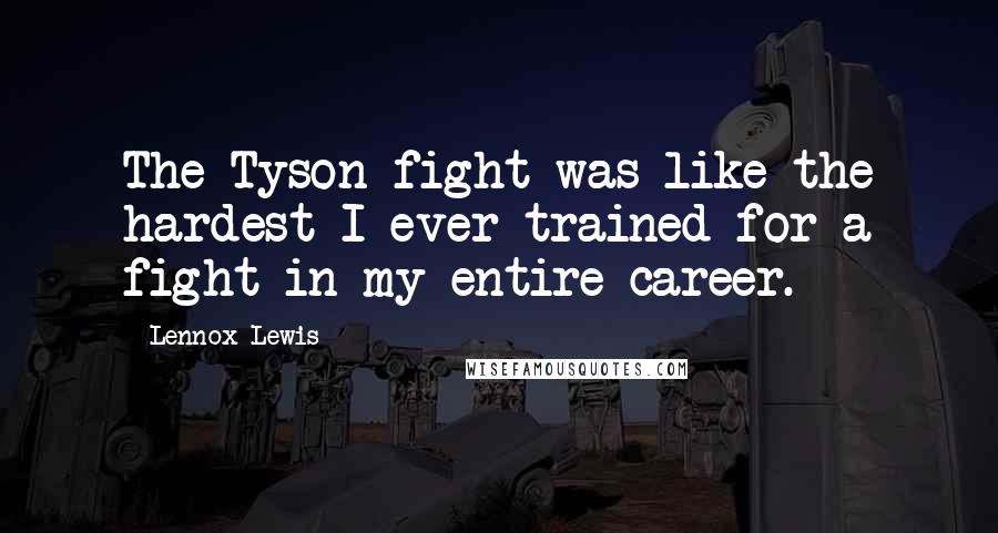 Lennox Lewis Quotes: The Tyson fight was like the hardest I ever trained for a fight in my entire career.