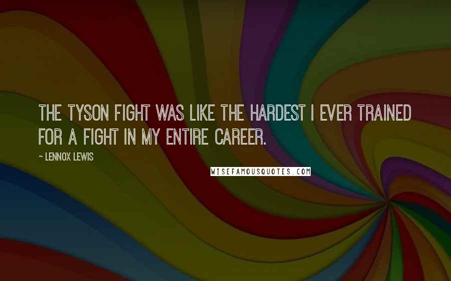 Lennox Lewis Quotes: The Tyson fight was like the hardest I ever trained for a fight in my entire career.