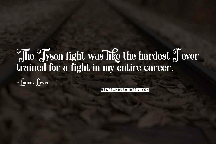 Lennox Lewis Quotes: The Tyson fight was like the hardest I ever trained for a fight in my entire career.