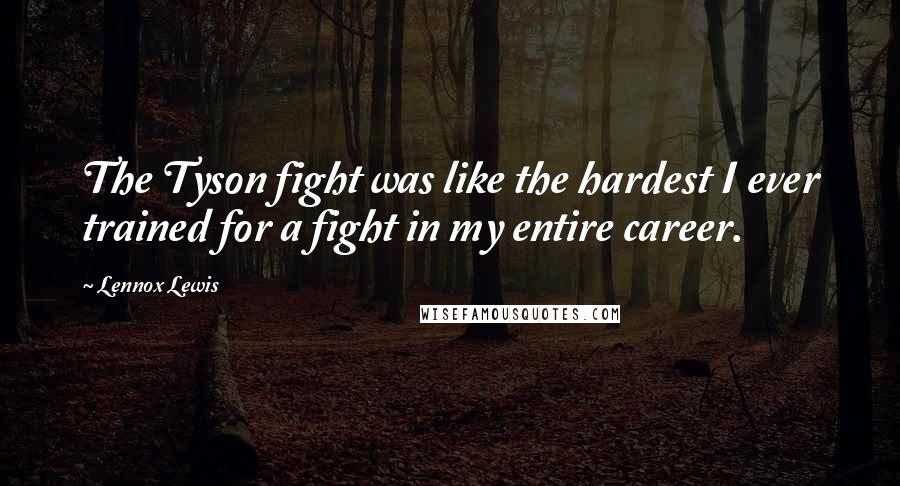 Lennox Lewis Quotes: The Tyson fight was like the hardest I ever trained for a fight in my entire career.