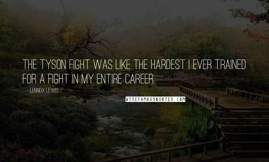 Lennox Lewis Quotes: The Tyson fight was like the hardest I ever trained for a fight in my entire career.
