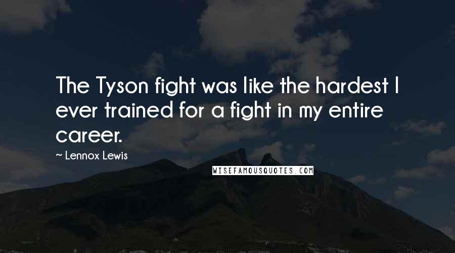 Lennox Lewis Quotes: The Tyson fight was like the hardest I ever trained for a fight in my entire career.