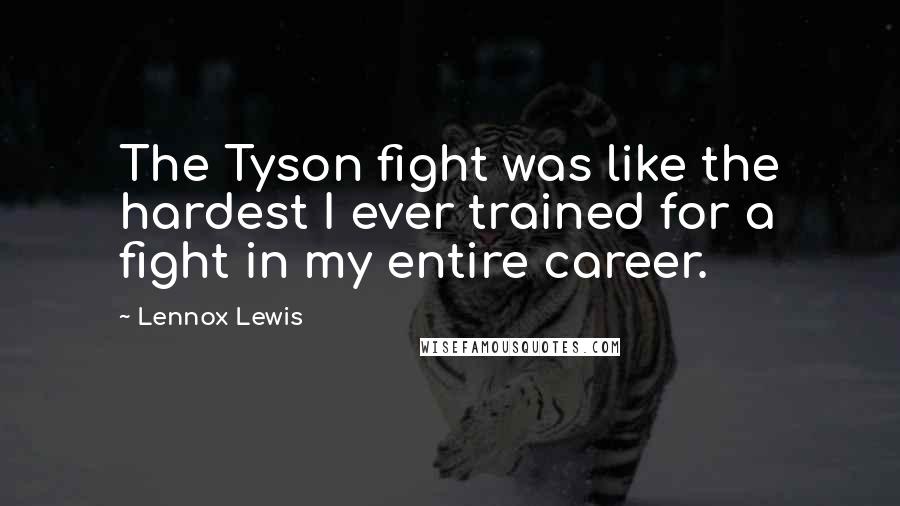 Lennox Lewis Quotes: The Tyson fight was like the hardest I ever trained for a fight in my entire career.
