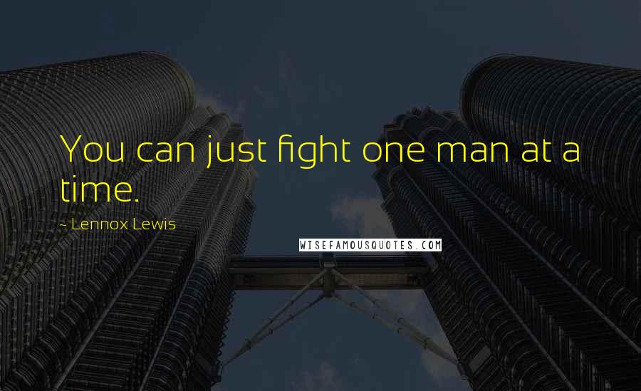 Lennox Lewis Quotes: You can just fight one man at a time.