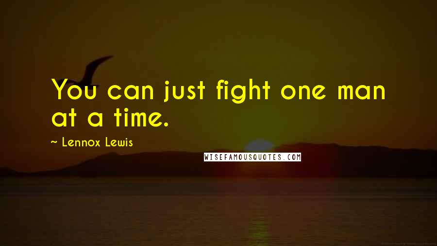 Lennox Lewis Quotes: You can just fight one man at a time.