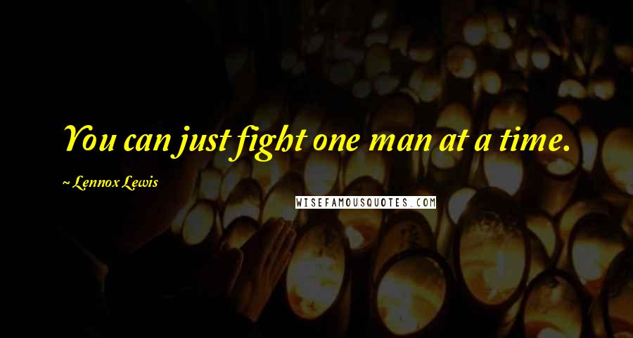 Lennox Lewis Quotes: You can just fight one man at a time.