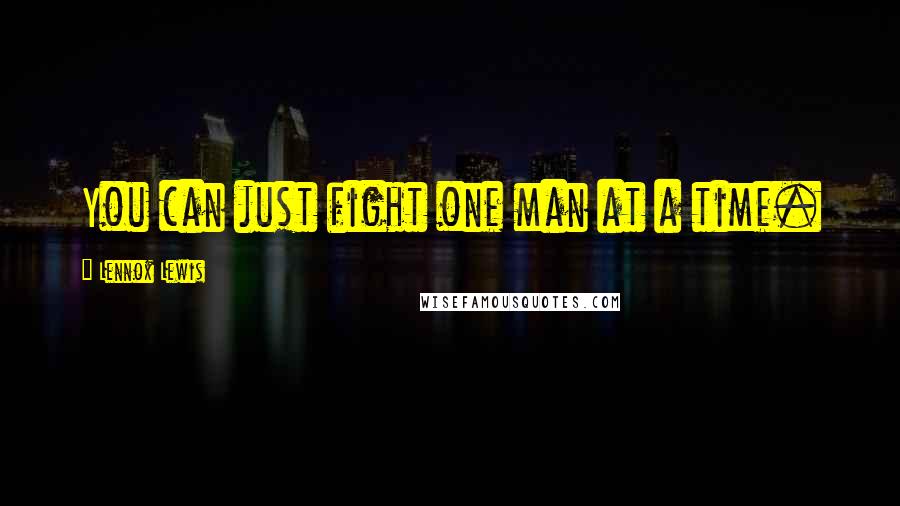 Lennox Lewis Quotes: You can just fight one man at a time.