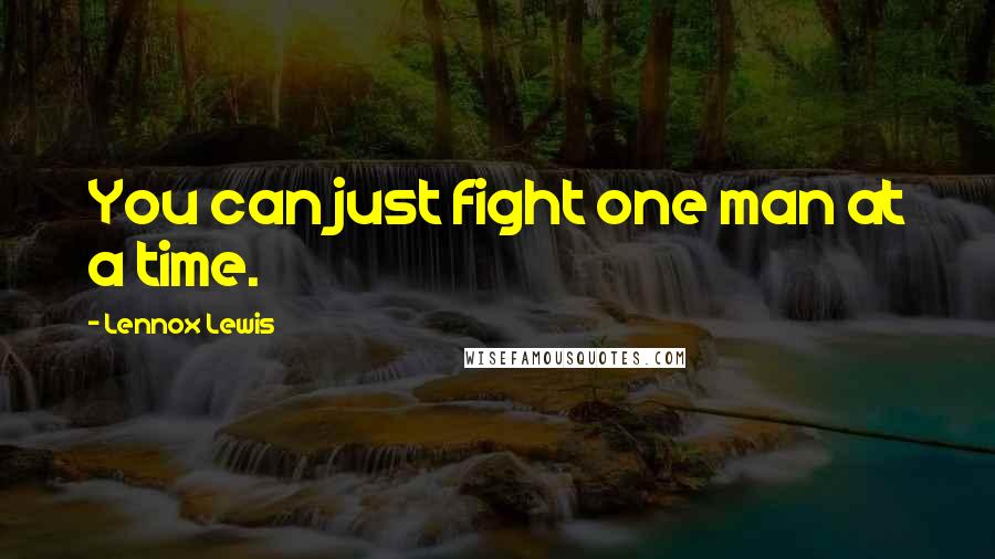 Lennox Lewis Quotes: You can just fight one man at a time.