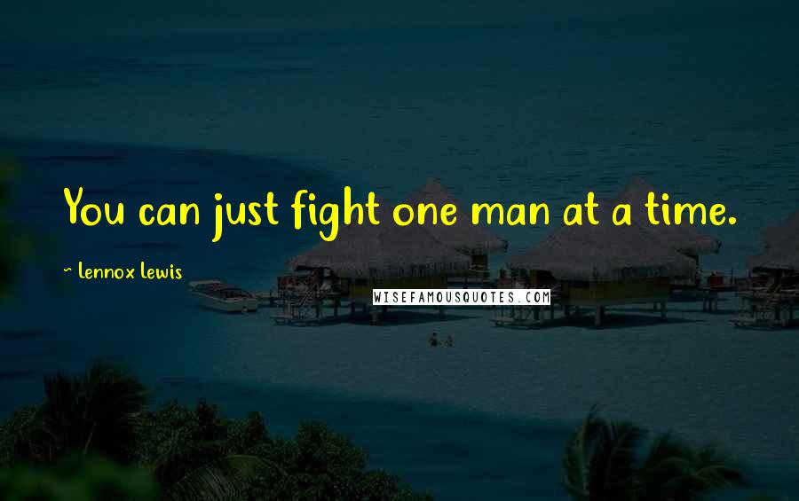 Lennox Lewis Quotes: You can just fight one man at a time.
