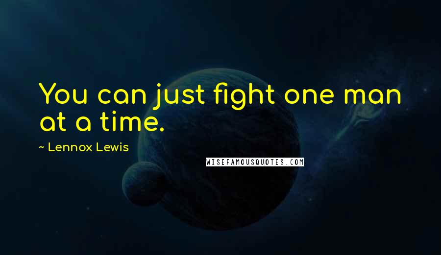 Lennox Lewis Quotes: You can just fight one man at a time.