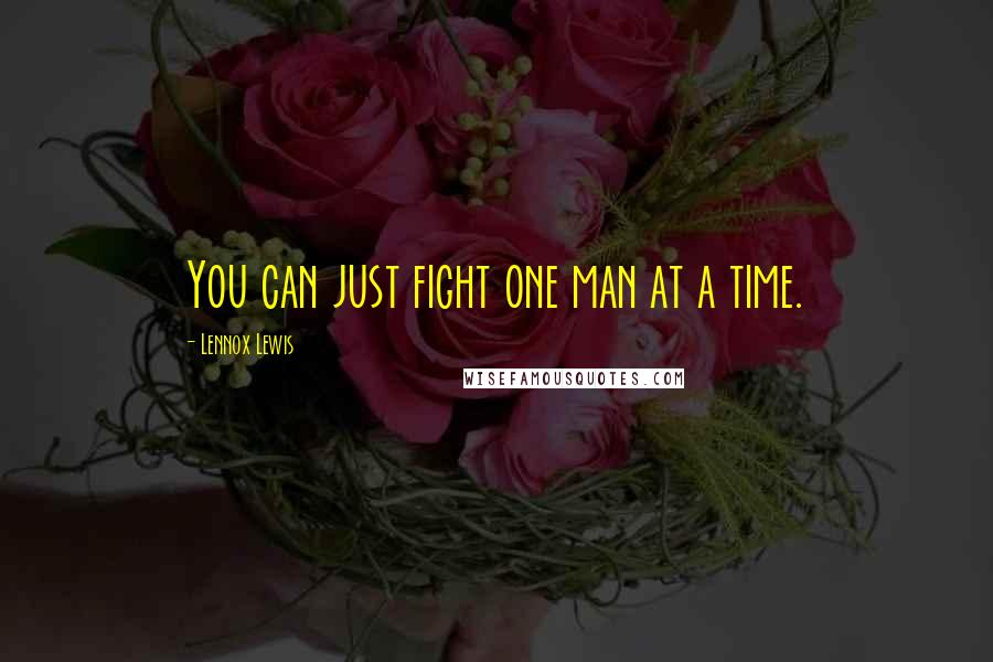 Lennox Lewis Quotes: You can just fight one man at a time.