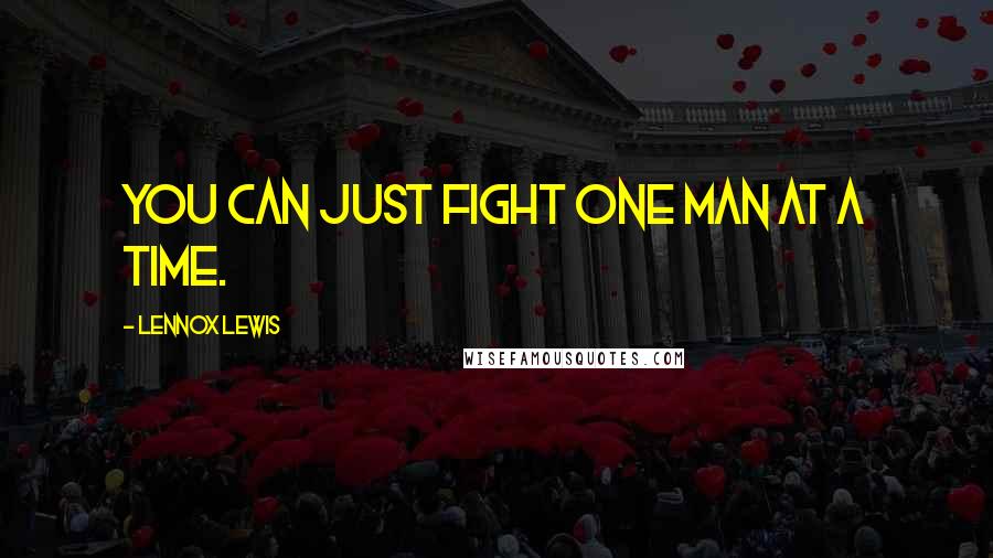 Lennox Lewis Quotes: You can just fight one man at a time.
