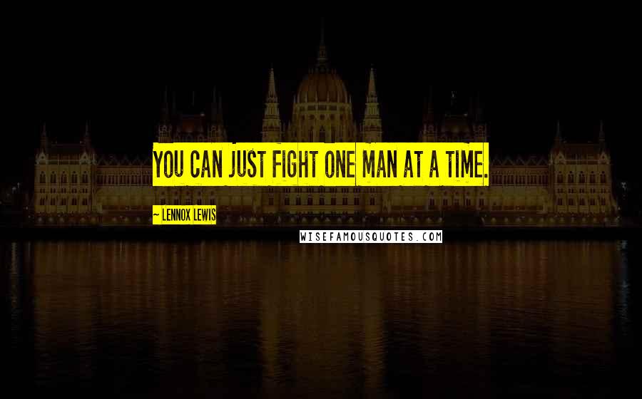 Lennox Lewis Quotes: You can just fight one man at a time.