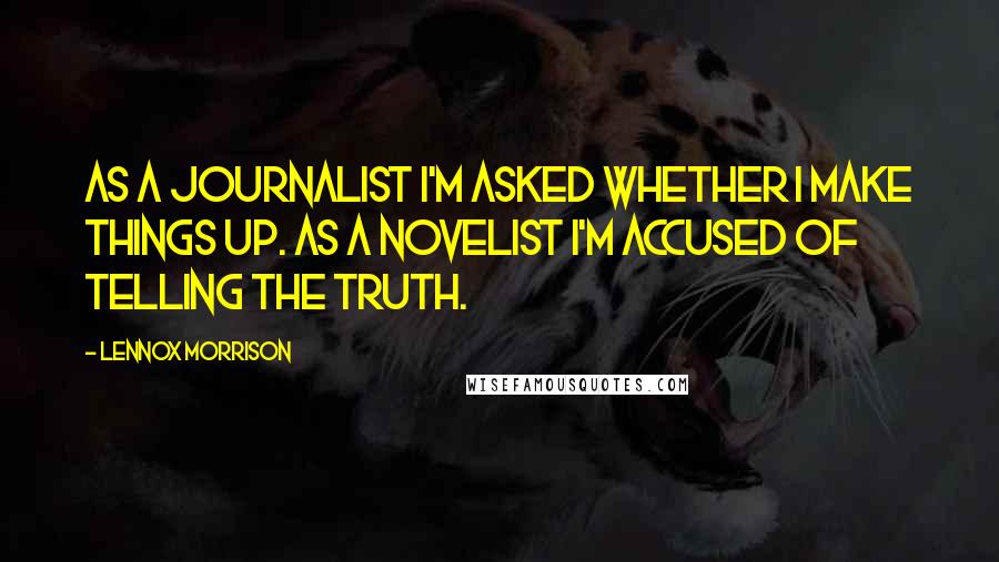 Lennox Morrison Quotes: As a journalist I'm asked whether I make things up. As a novelist I'm accused of telling the truth.