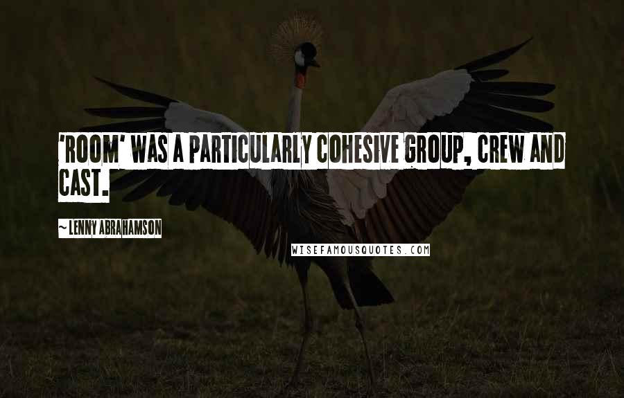 Lenny Abrahamson Quotes: 'Room' was a particularly cohesive group, crew and cast.