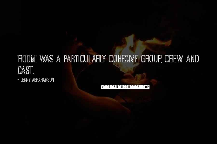 Lenny Abrahamson Quotes: 'Room' was a particularly cohesive group, crew and cast.