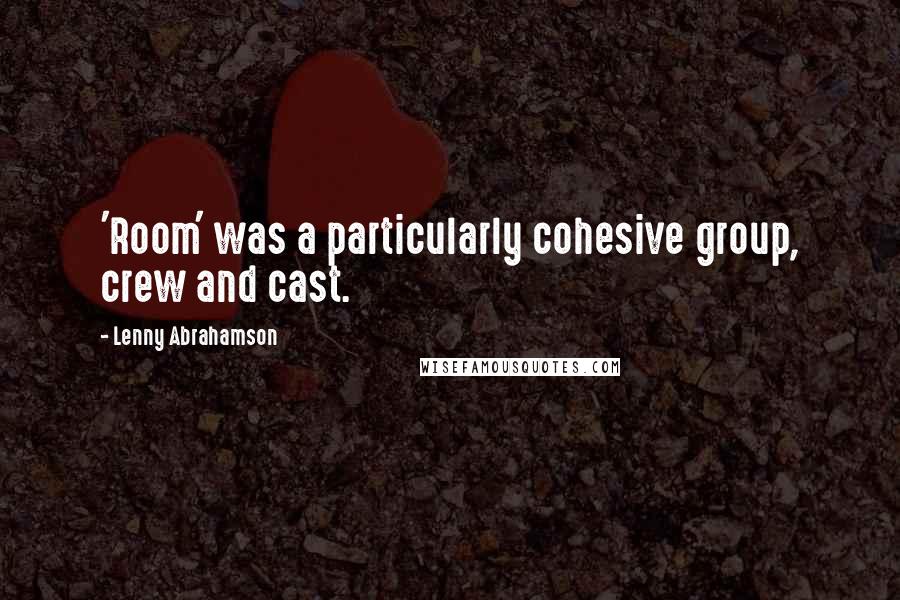 Lenny Abrahamson Quotes: 'Room' was a particularly cohesive group, crew and cast.